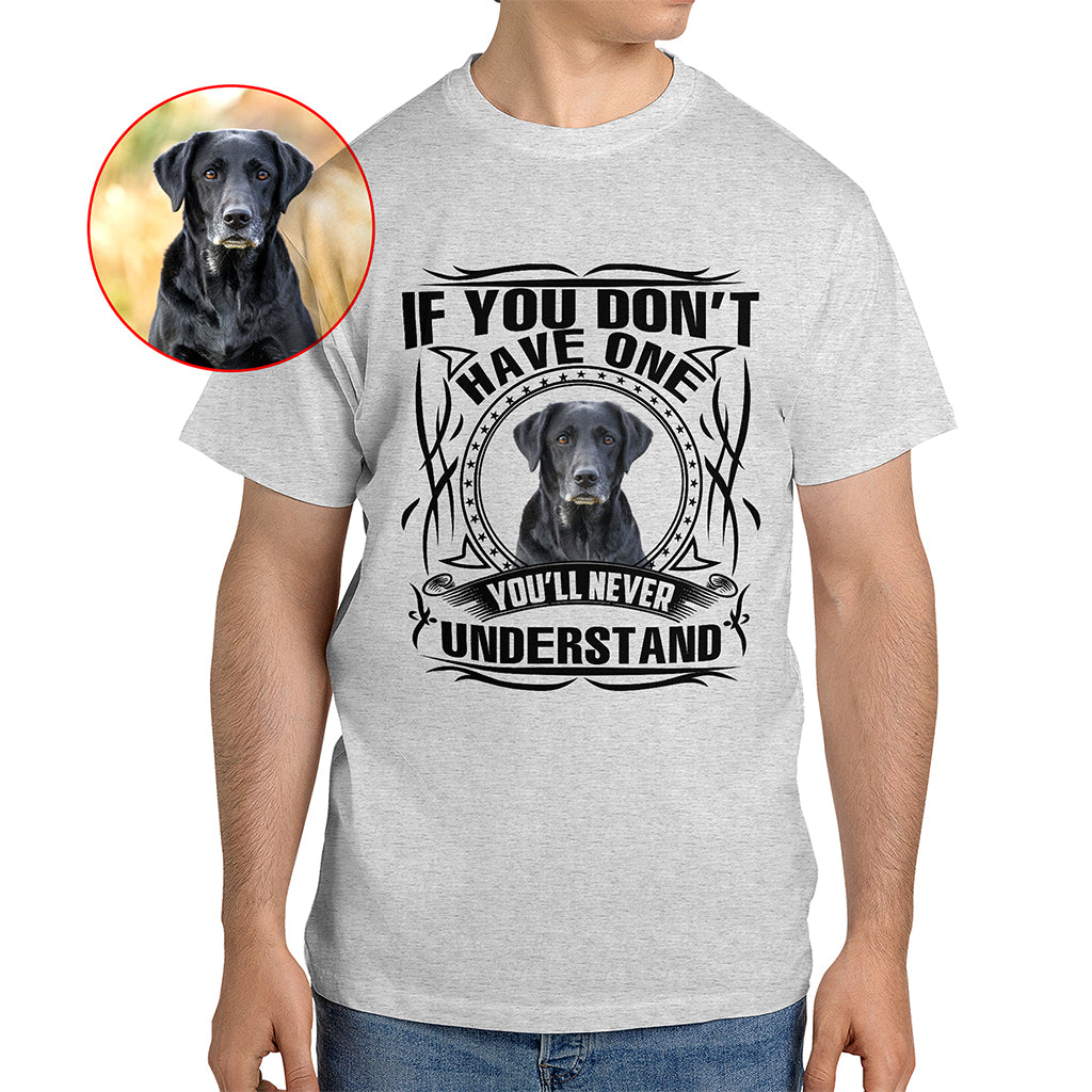 If You Don’t Have One, You’ll Never Understand Pet Photo Shirt