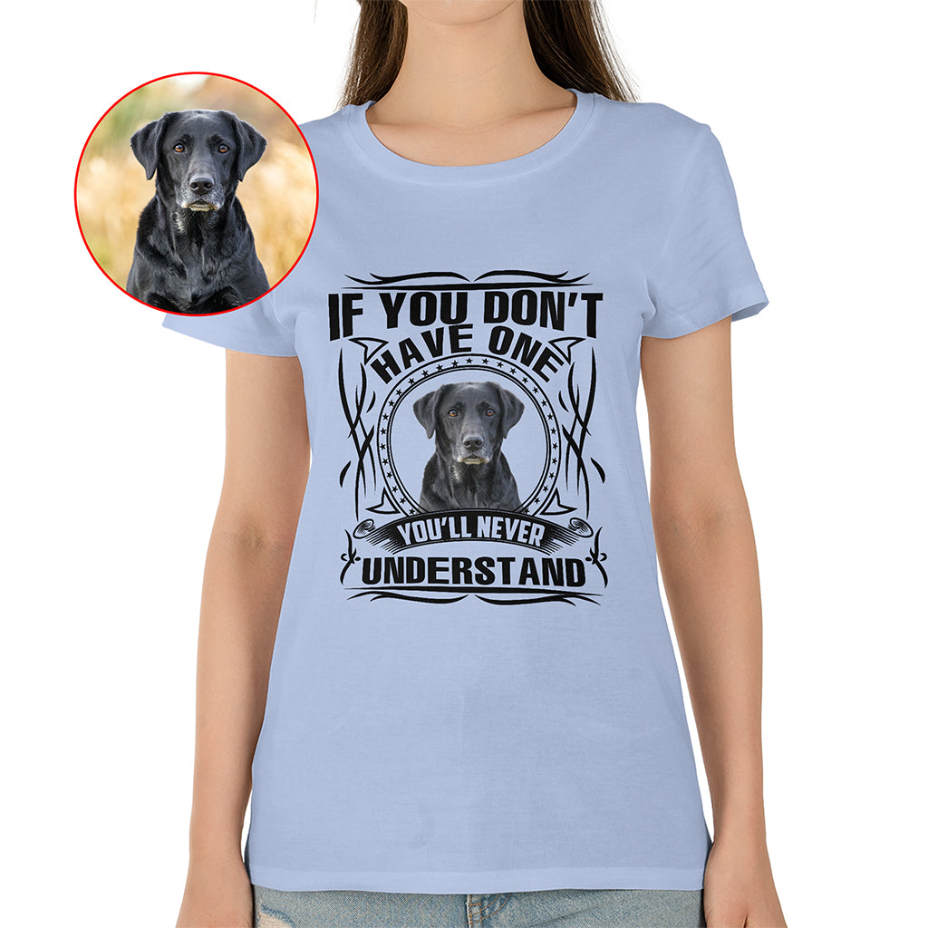 If You Don’t Have One, You’ll Never Understand Pet Photo Shirt